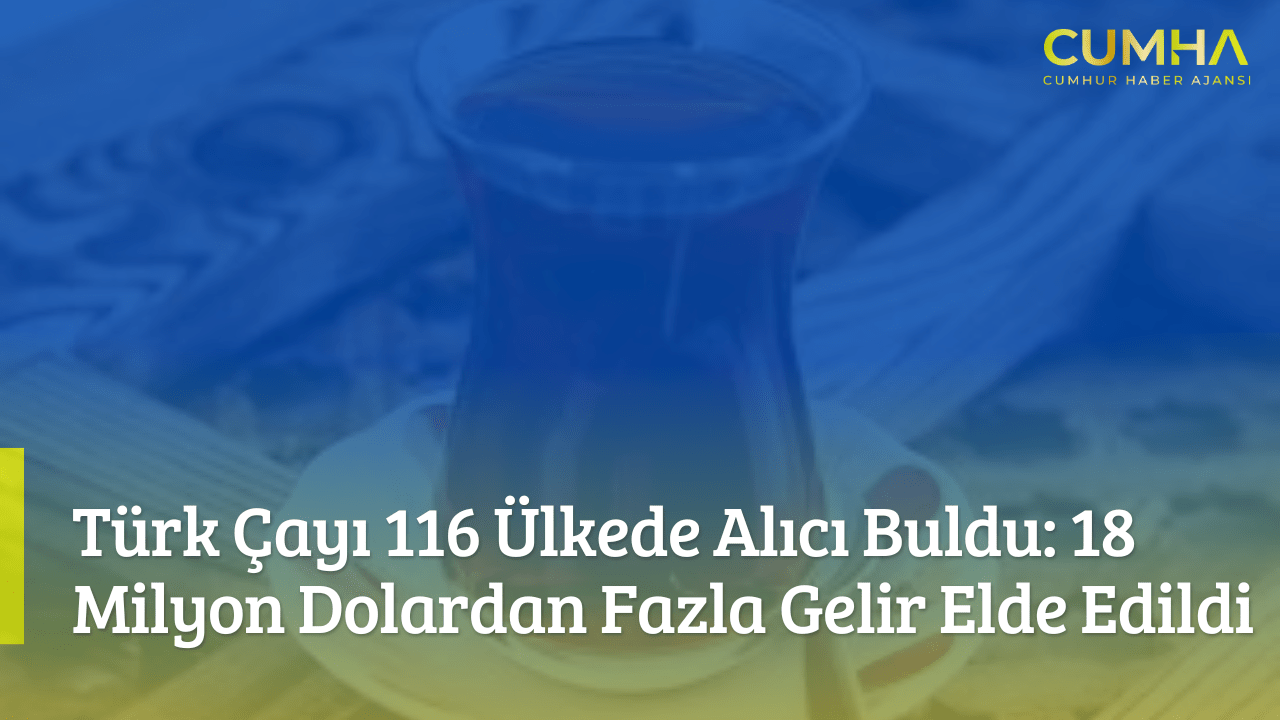 Türk Çayı 116 Ülkede Alıcı Buldu: 18 Milyon Dolardan Fazla Gelir Elde Edildi