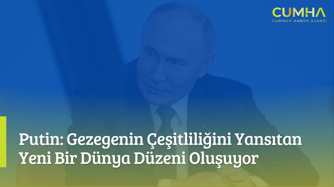 Putin: Gezegenin Çeşitliliğini Yansıtan Yeni Bir Dünya Düzeni Oluşuyor