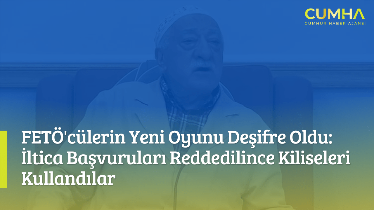 FETÖ'cülerin Yeni Oyunu Deşifre Oldu: İltica Başvuruları Reddedilince Kiliseleri Kullandılar
