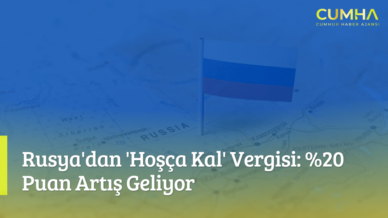 Rusya'dan 'Hoşça Kal' Vergisi: %20 Puan Artış Geliyor