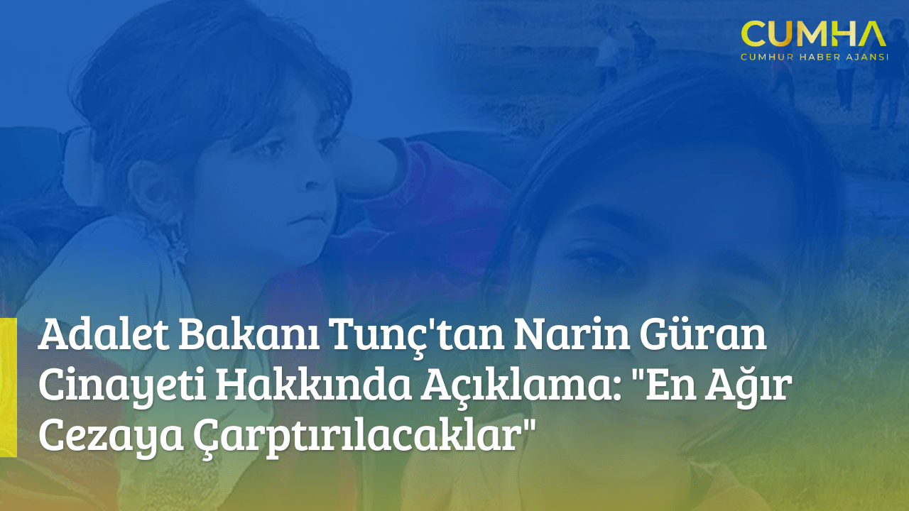 Adalet Bakanı Tunç'tan Narin Güran Cinayeti Hakkında Açıklama: "En Ağır Cezaya Çarptırılacaklar"