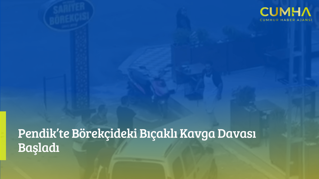 Pendik’te Börekçideki Bıçaklı Kavga Davası Başladı