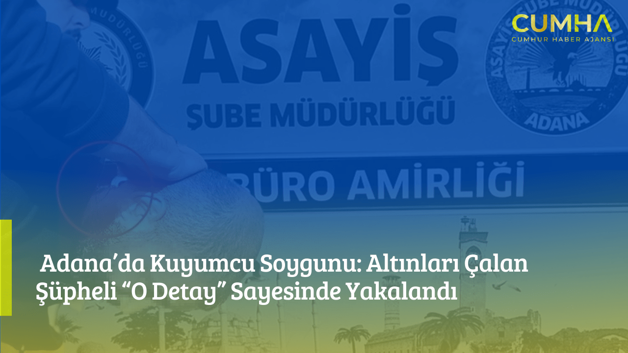 Adana’da Kuyumcu Soygunu: Altınları Çalan Şüpheli “O Detay” Sayesinde Yakalandı