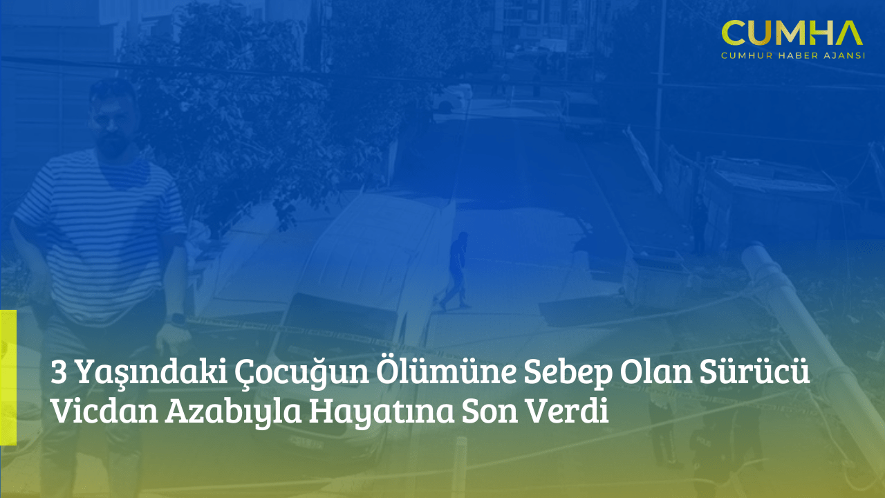 3 Yaşındaki Çocuğun Ölümüne Sebep Olan Sürücü Vicdan Azabıyla Hayatına Son Verdi