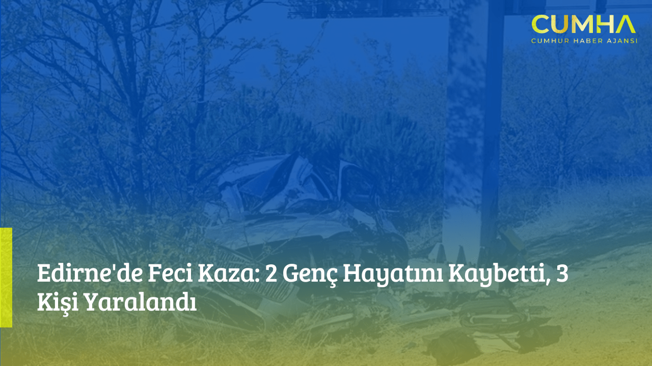 Edirne'de Feci Kaza: 2 Genç Hayatını Kaybetti, 3 Kişi Yaralandı