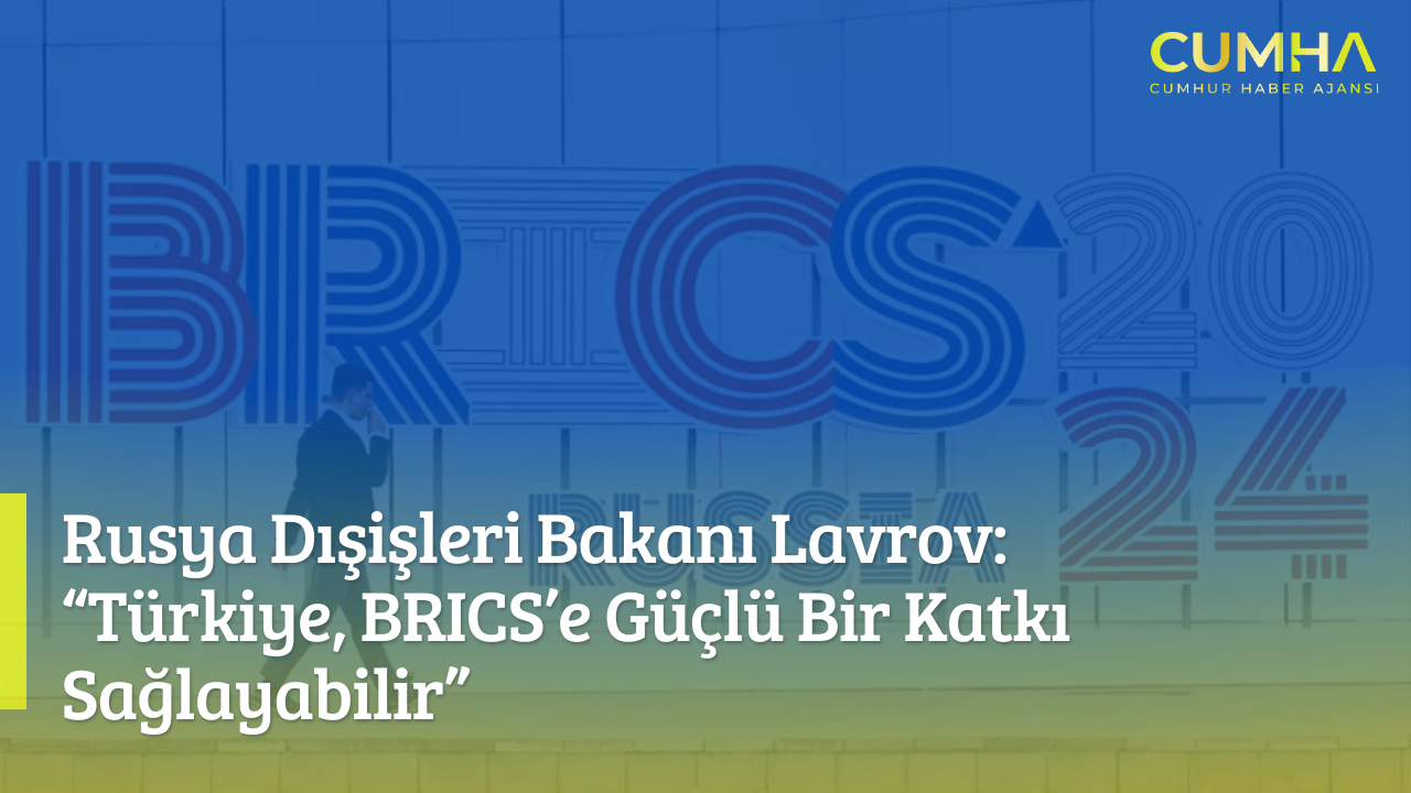 Rusya Dışişleri Bakanı Lavrov: “Türkiye, BRICS’e Güçlü Bir Katkı Sağlayabilir”