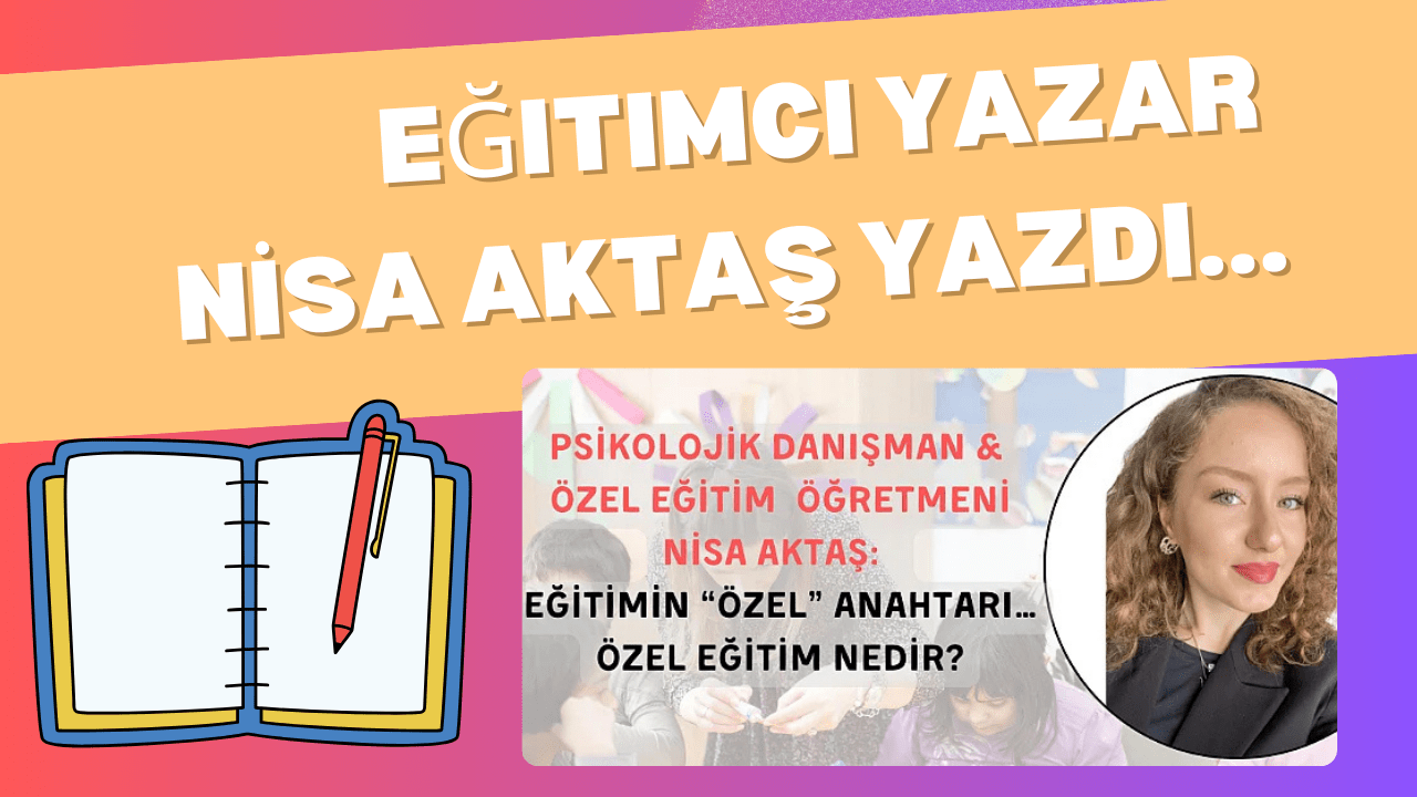 EĞİTİMİN “ÖZEL” ANAHTARI… ÖZEL EĞİTİM NEDİR