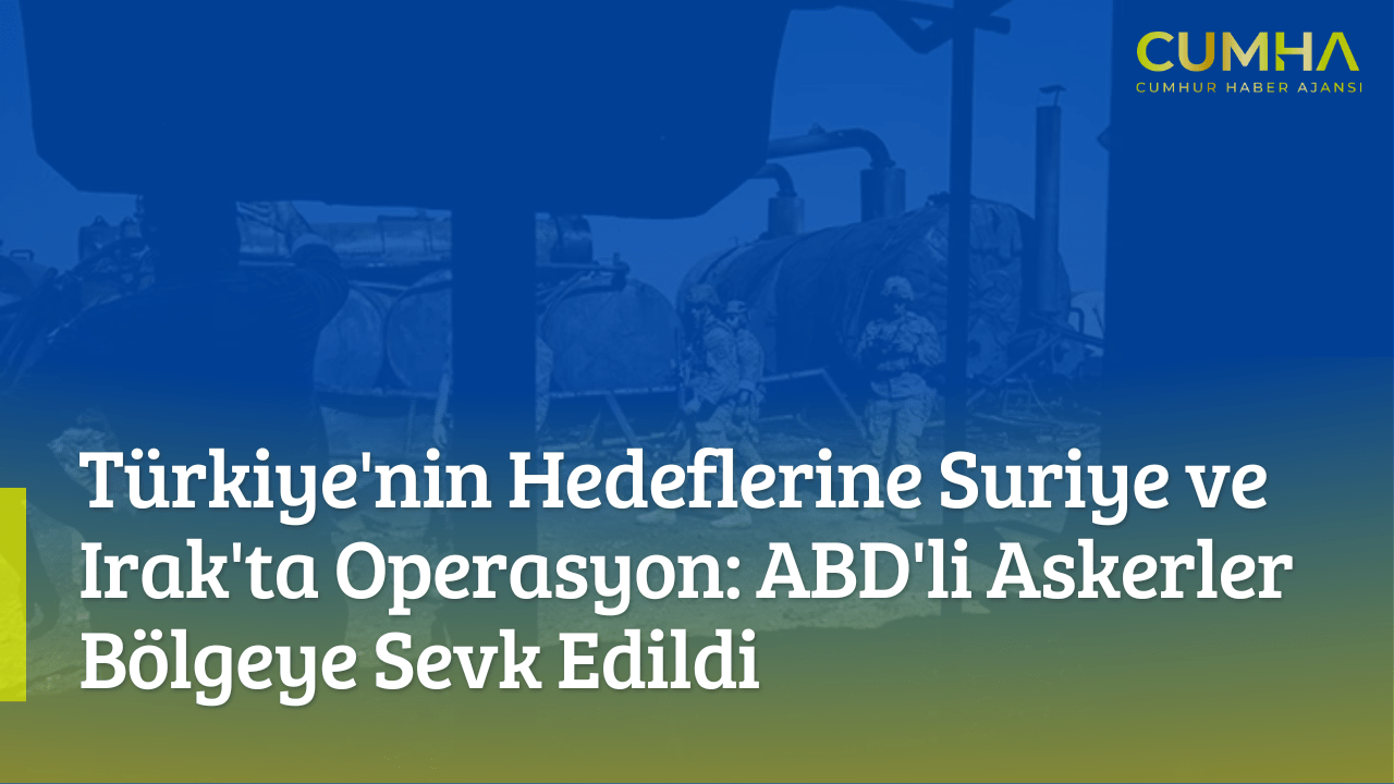 Türkiye'nin Hedeflerine Suriye ve Irak'ta Operasyon: ABD'li Askerler Bölgeye Sevk Edildi