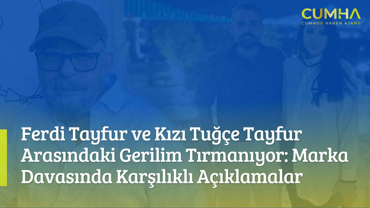 Ferdi Tayfur ve Kızı Tuğçe Tayfur Arasındaki Gerilim Tırmanıyor: Marka Davasında Karşılıklı Açıklamalar