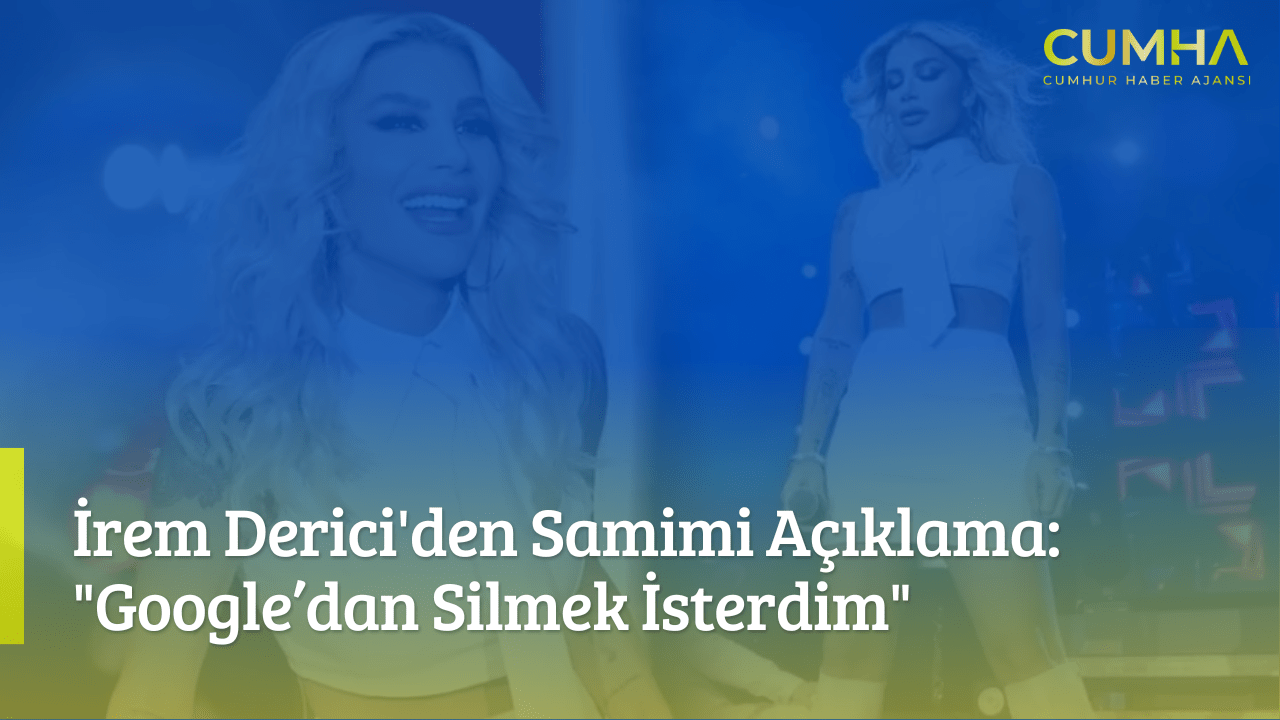 İrem Derici'den Samimi Açıklama: "Google’dan Silmek İsterdim"