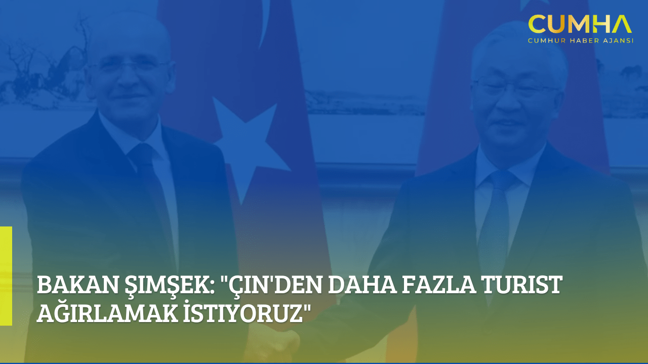 Bakan Şimşek: "Çin'den Daha Fazla Turist Ağırlamak İstiyoruz"