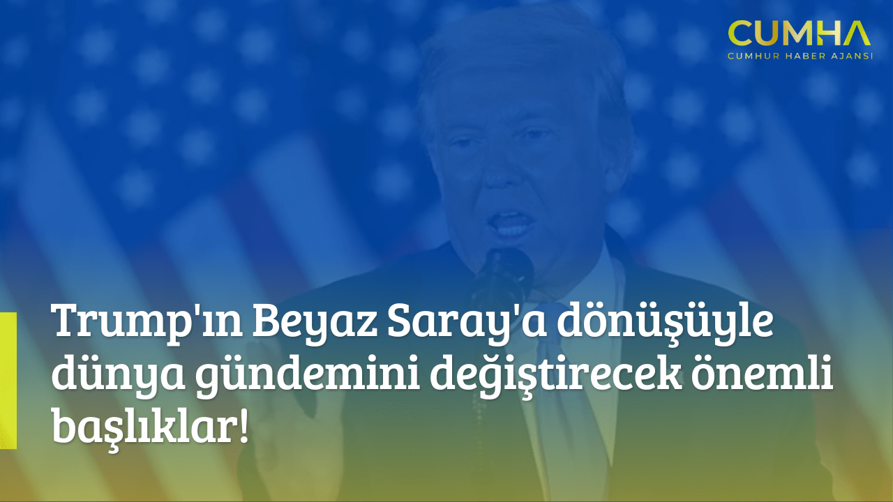 Trump'ın Beyaz Saray'a dönüşüyle dünya gündemini değiştirecek önemli başlıklar!