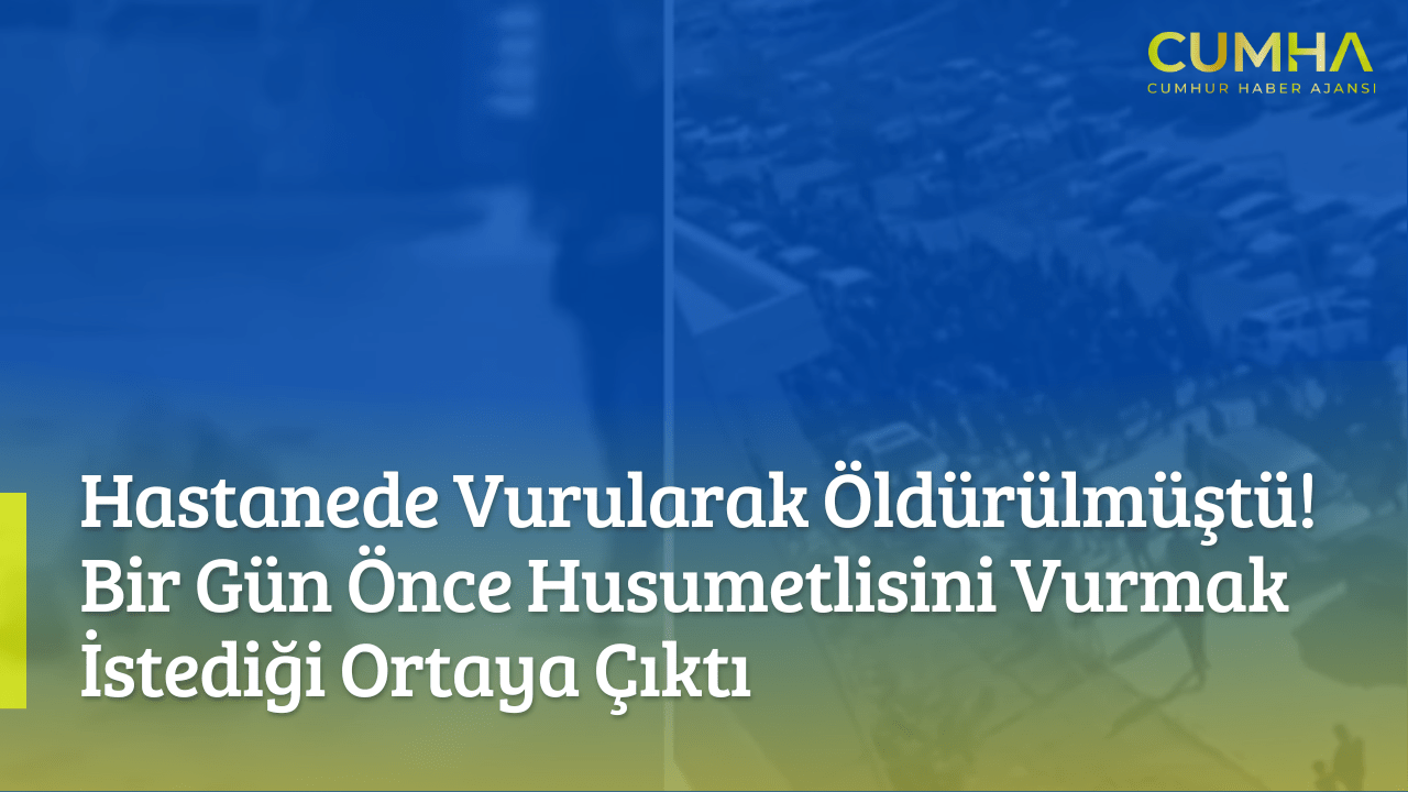 Hastanede Vurularak Öldürülmüştü! Bir Gün Önce Husumetlisini Vurmak İstediği Ortaya Çıktı