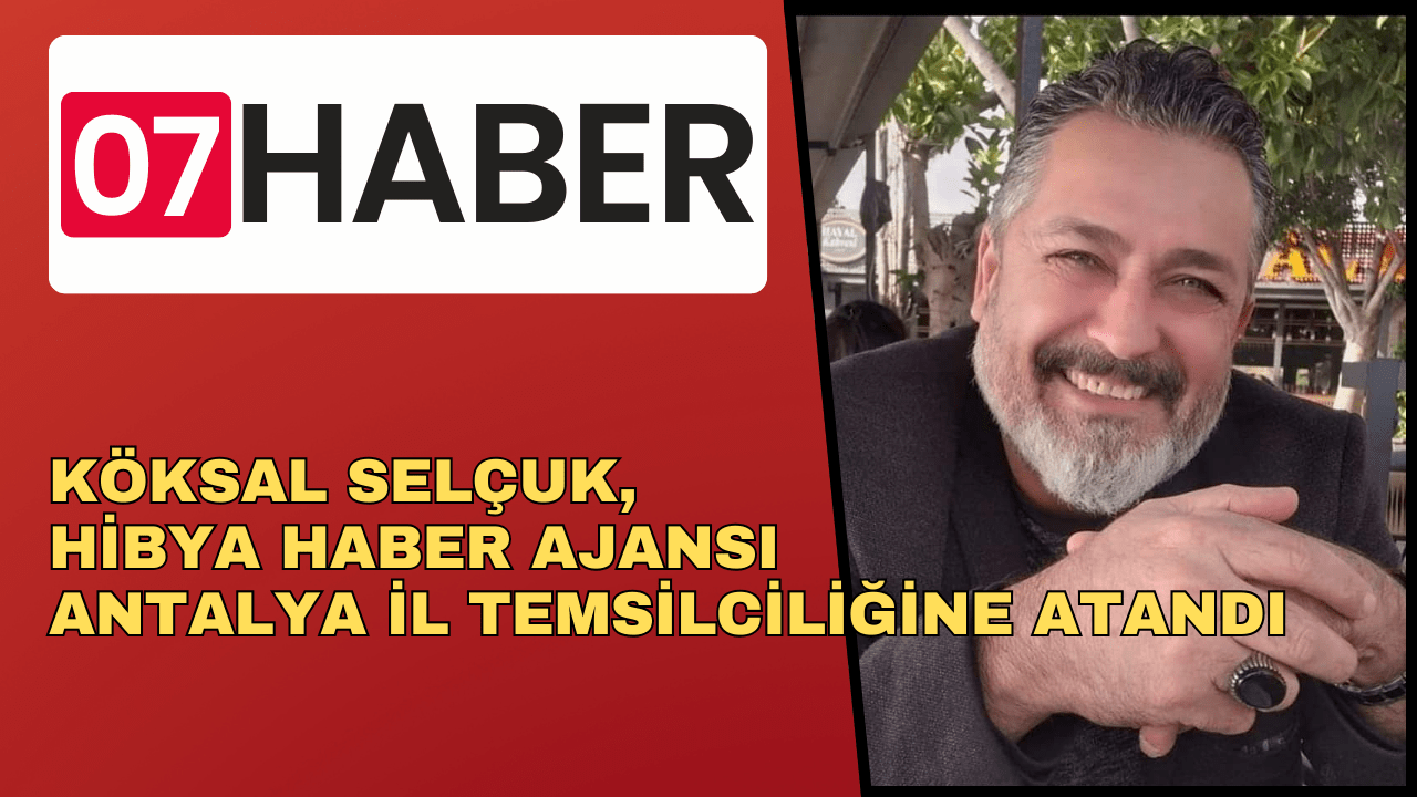 KÖKSAL SELÇUK, HİBYA HABER AJANSI ANTALYA İL TEMSİLCİLİĞİNE ATANDI